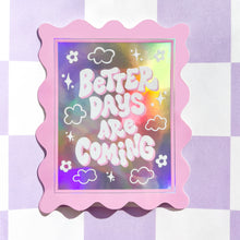 Load image into Gallery viewer, A waterproof, sun-proof, and long-lasting sticker featuring the uplifting message &quot;Better Days Are Coming&quot; in bold, white letters. The sticker has a holographic, rainbow effect that shimmers and changes color in the light. It&#39;s a perfect way to add a touch of positivity and hope to your belongings. The sticker measures 3.25 inches by 4.25 inches and has a glossy finish.